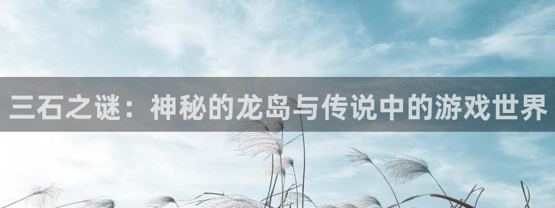 完美电竞七日鹰眼追踪：三石之谜：神秘的龙岛与传说中的游戏世界
