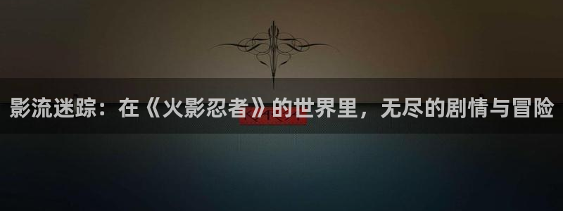  完美电竞平台可以隐身吗：影流迷踪：在《火影忍者》的世界里，无